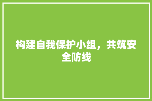 构建自我保护小组，共筑安全防线