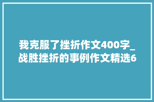 我克服了挫折作文400字_战胜挫折的事例作文精选64篇