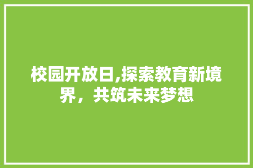 校园开放日,探索教育新境界，共筑未来梦想