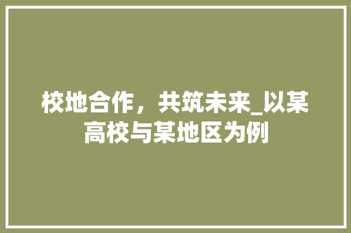 校地合作，共筑未来_以某高校与某地区为例