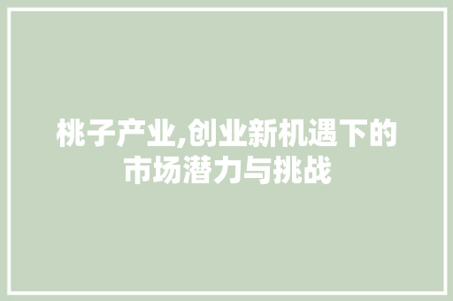 桃子产业,创业新机遇下的市场潜力与挑战