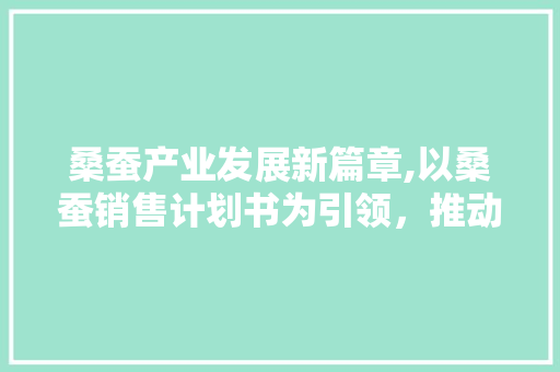 桑蚕产业发展新篇章,以桑蚕销售计划书为引领，推动乡村振兴