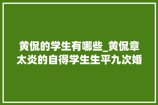 黄侃的学生有哪些_黄侃章太炎的自得学生生平九次婚姻三次师生恋