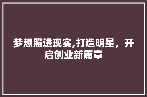 梦想照进现实,打造明星，开启创业新篇章