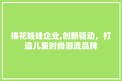 棉花娃娃企业,创新驱动，打造儿童时尚潮流品牌