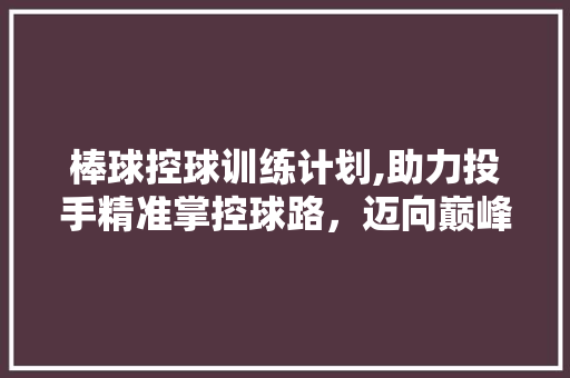 棒球控球训练计划,助力投手精准掌控球路，迈向巅峰之路