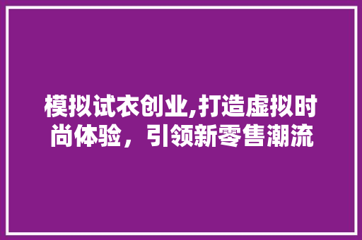 模拟试衣创业,打造虚拟时尚体验，引领新零售潮流