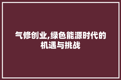 气修创业,绿色能源时代的机遇与挑战