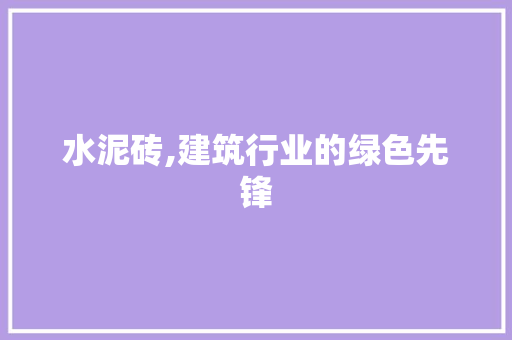 水泥砖,建筑行业的绿色先锋