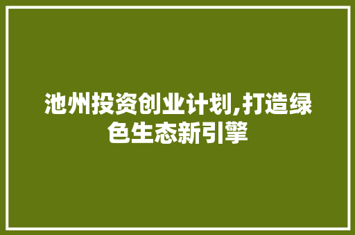 池州投资创业计划,打造绿色生态新引擎