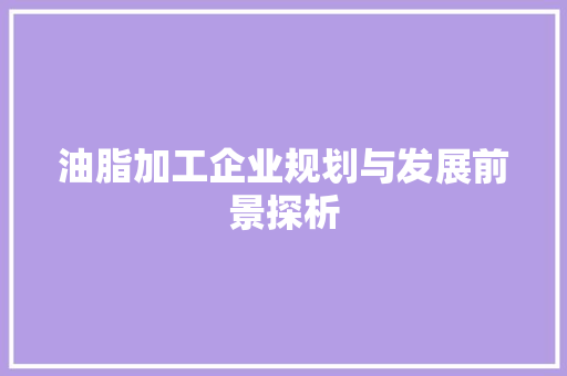 油脂加工企业规划与发展前景探析