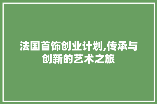 法国首饰创业计划,传承与创新的艺术之旅