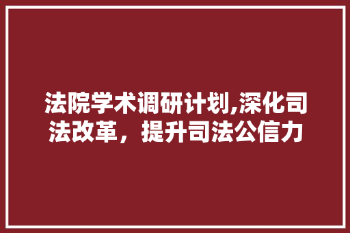 法院学术调研计划,深化司法改革，提升司法公信力