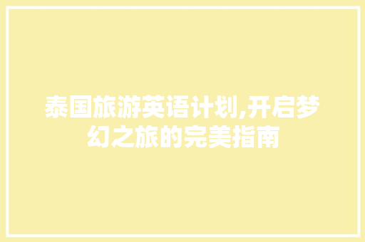 泰国旅游英语计划,开启梦幻之旅的完美指南