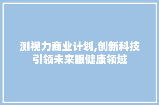 测视力商业计划,创新科技引领未来眼健康领域