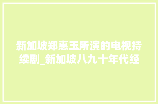 新加坡郑惠玉所演的电视持续剧_新加坡八九十年代经典华语剧下