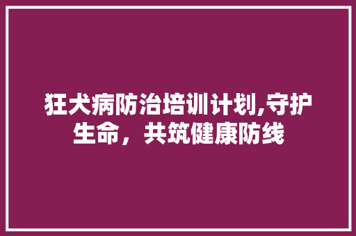 狂犬病防治培训计划,守护生命，共筑健康防线