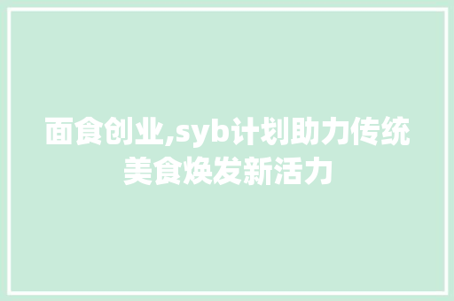 面食创业,syb计划助力传统美食焕发新活力