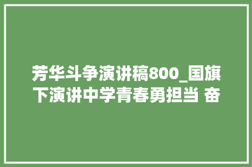 芳华斗争演讲稿800_国旗下演讲中学青春勇担当 奋斗正当时 工作总结范文