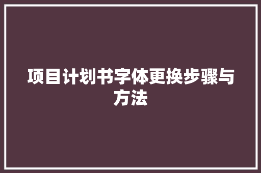 项目计划书字体更换步骤与方法