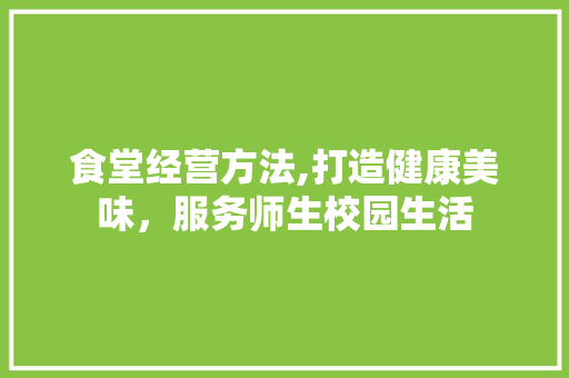 食堂经营方法,打造健康美味，服务师生校园生活