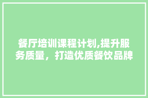 餐厅培训课程计划,提升服务质量，打造优质餐饮品牌