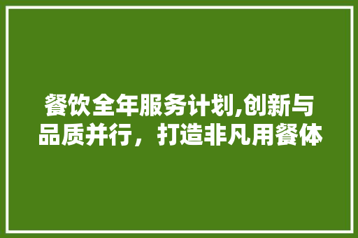 餐饮全年服务计划,创新与品质并行，打造非凡用餐体验