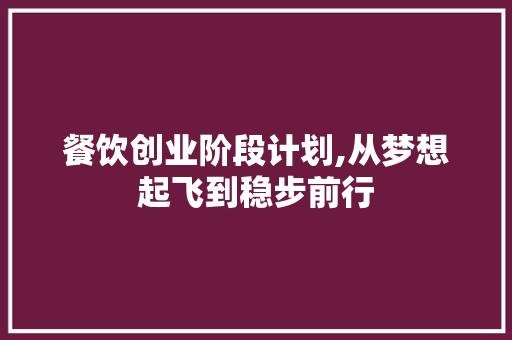 餐饮创业阶段计划,从梦想起飞到稳步前行