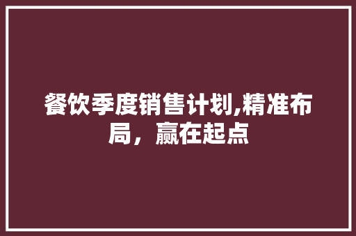 餐饮季度销售计划,精准布局，赢在起点