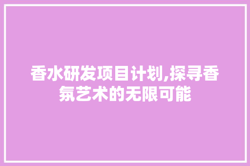 香水研发项目计划,探寻香氛艺术的无限可能