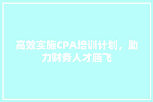 高效实施CPA培训计划，助力财务人才腾飞