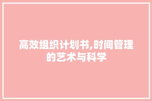 高效组织计划书,时间管理的艺术与科学