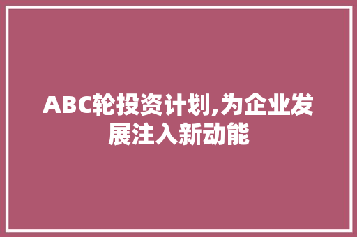 ABC轮投资计划,为企业发展注入新动能