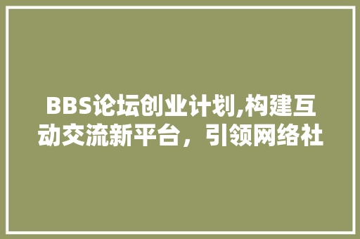 BBS论坛创业计划,构建互动交流新平台，引领网络社群新潮流