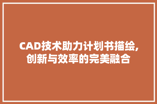 CAD技术助力计划书描绘,创新与效率的完美融合