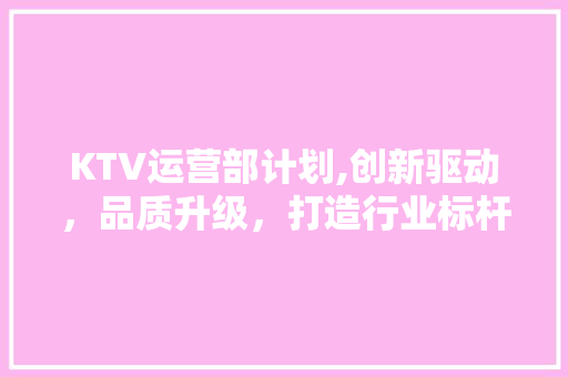 KTV运营部计划,创新驱动，品质升级，打造行业标杆