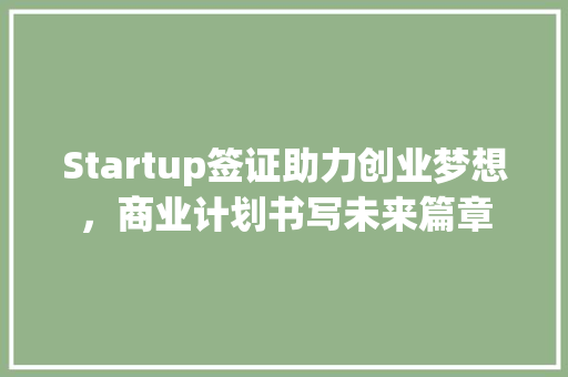 Startup签证助力创业梦想，商业计划书写未来篇章