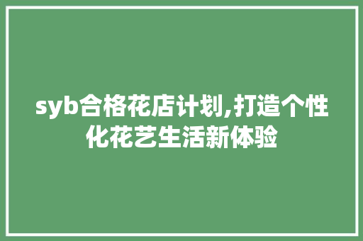 syb合格花店计划,打造个性化花艺生活新体验