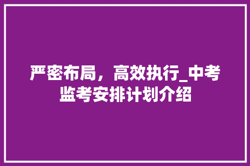 严密布局，高效执行_中考监考安排计划介绍