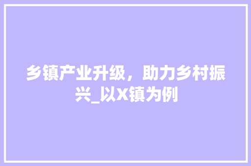 乡镇产业升级，助力乡村振兴_以X镇为例