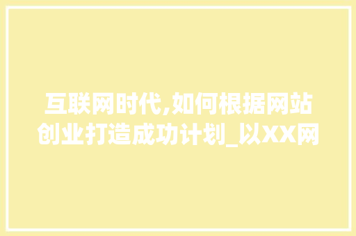 互联网时代,如何根据网站创业打造成功计划_以XX网站为例