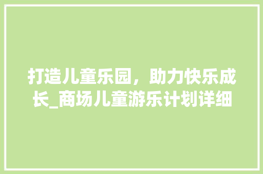 打造儿童乐园，助力快乐成长_商场儿童游乐计划详细介绍