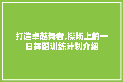 打造卓越舞者,操场上的一日舞蹈训练计划介绍