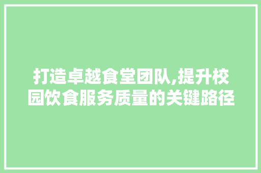 打造卓越食堂团队,提升校园饮食服务质量的关键路径