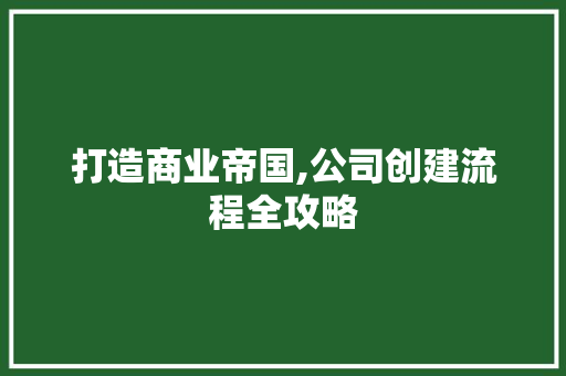 打造商业帝国,公司创建流程全攻略