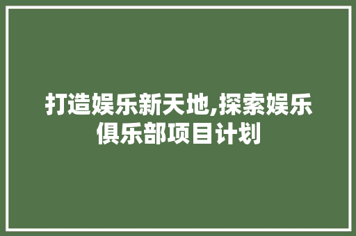 打造娱乐新天地,探索娱乐俱乐部项目计划