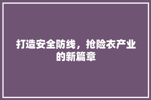 打造安全防线，抢险衣产业的新篇章