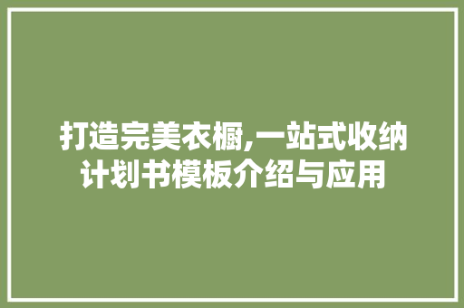 打造完美衣橱,一站式收纳计划书模板介绍与应用