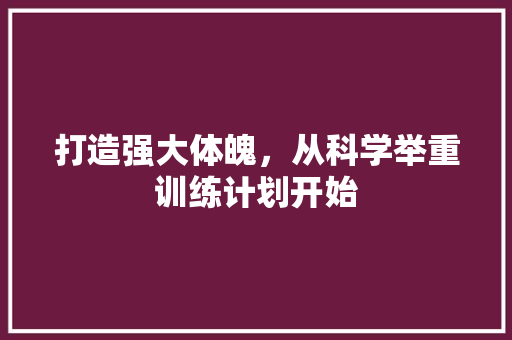 打造强大体魄，从科学举重训练计划开始