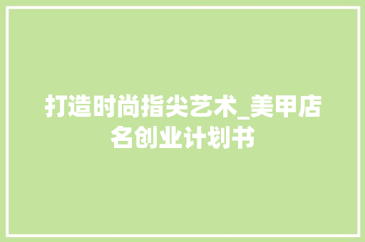 打造时尚指尖艺术_美甲店名创业计划书